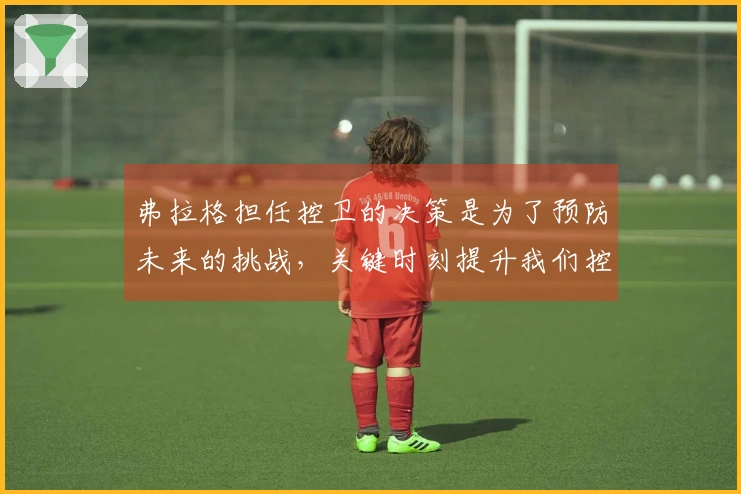 弗拉格担任控卫的决策是为了预防未来的挑战，关键时刻提升我们控球的灵活性